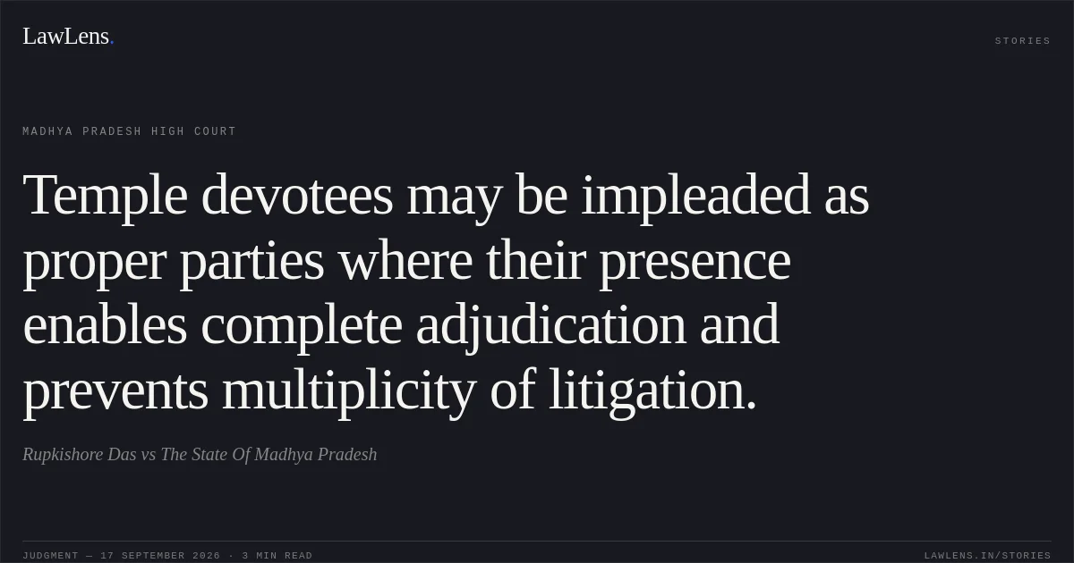 Temple devotees may be impleaded as proper parties where their presence enables complete adjudication and prevents multiplicity of litigation.. Rupkishore Das vs The State Of Madhya Pradesh. Madhya Pradesh High Court. LawLens