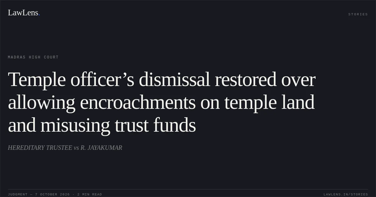 Temple officer’s dismissal restored over allowing encroachments on temple land and misusing trust funds. HEREDITARY TRUSTEE vs R. JAYAKUMAR. Madras High Court. LawLens
