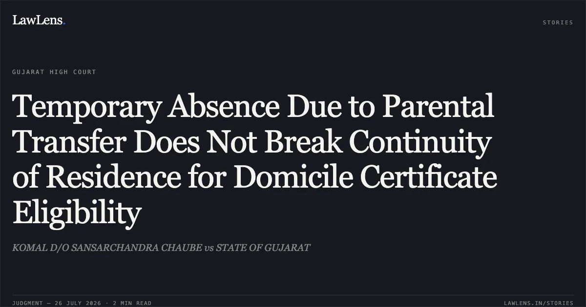 Temporary Absence Due to Parental Transfer Does Not Break Continuity of Residence for Domicile Certificate Eligibility. KOMAL D/O SANSARCHANDRA CHAUBE vs STATE OF GUJARAT. Gujarat High Court. LawLens