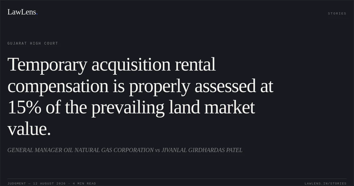Temporary acquisition rental compensation is properly assessed at 15% of the prevailing land market value.. GENERAL MANAGER OIL NATURAL GAS CORPORATION vs JIVANLAL GIRDHARDAS PATEL. Gujarat High Court. LawLens