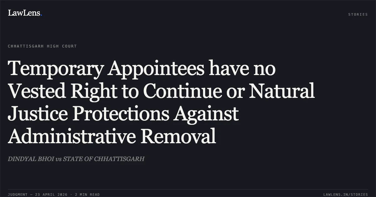 Temporary Appointees have no Vested Right to Continue or Natural Justice Protections Against Administrative Removal. DINDYAL BHOI vs STATE OF CHHATTISGARH. Chhattisgarh High Court. LawLens
