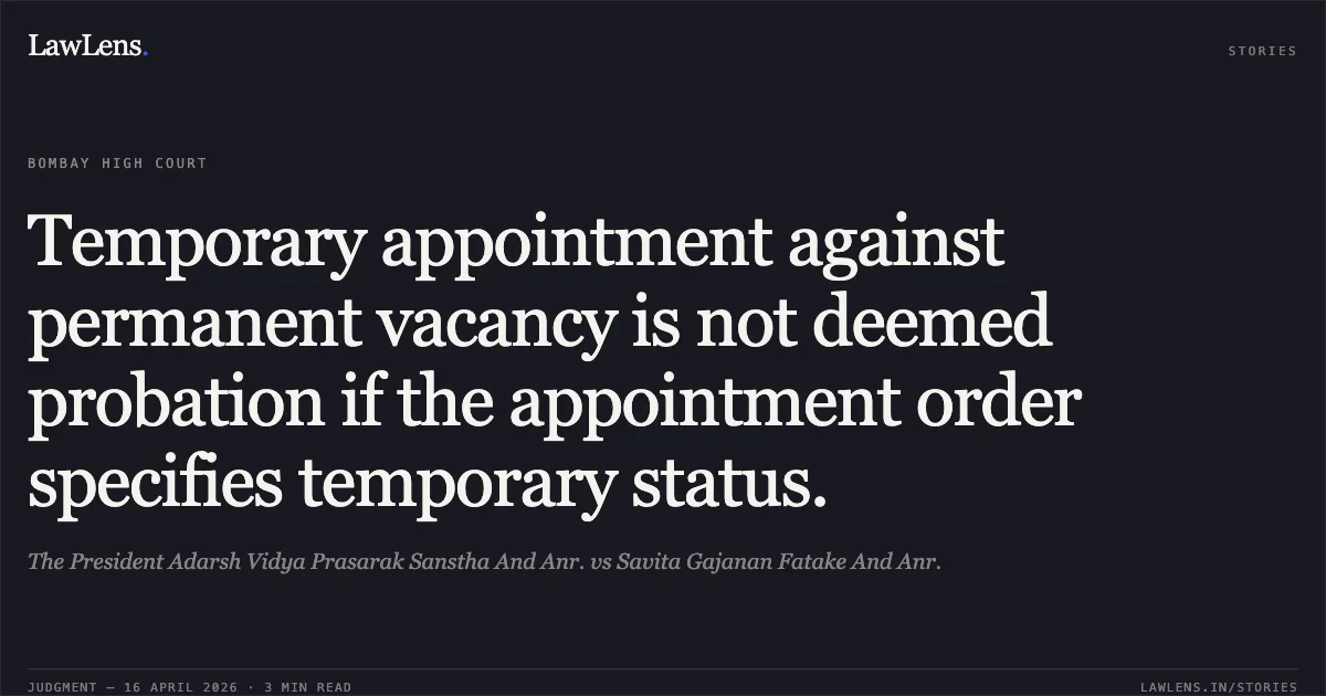 Temporary appointment against permanent vacancy is not deemed probation if the appointment order specifies temporary status.. The President Adarsh Vidya Prasarak Sanstha And Anr. vs Savita Gajanan Fatake And Anr.. Bombay High Court. LawLens