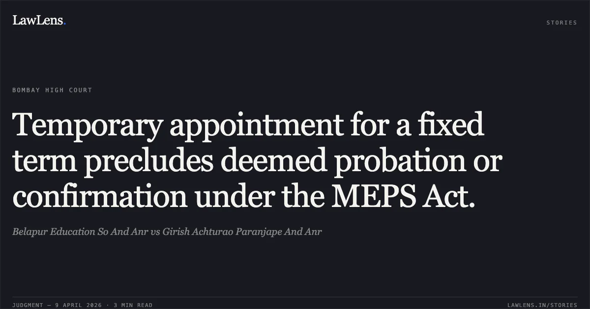 Temporary appointment for a fixed term precludes deemed probation or confirmation under the MEPS Act.. Belapur Education So And Anr vs Girish Achturao Paranjape And Anr. Bombay High Court. LawLens