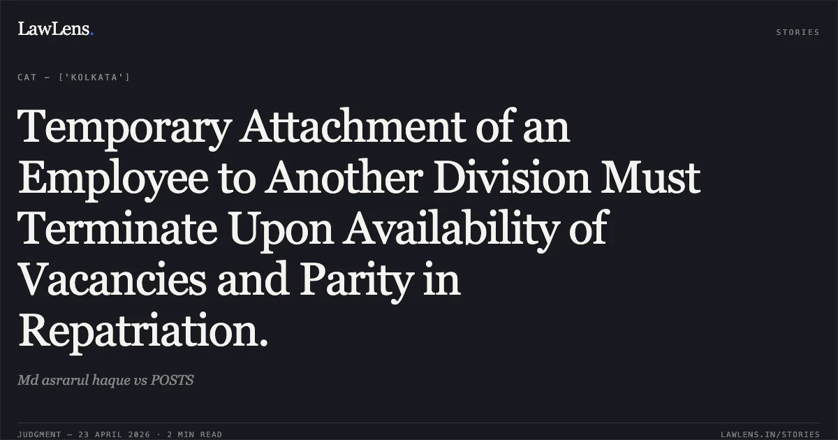 Temporary Attachment of an Employee to Another Division Must Terminate Upon Availability of Vacancies and Parity in Repatriation.. Md asrarul haque vs POSTS. Central Administrative Tribunal. LawLens