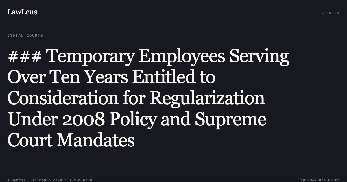 ### Temporary Employees Serving Over Ten Years Entitled to Consideration for Regularization Under 2008 Policy and Supreme Court Mandates. Madho Singh Thakur v. State of Chhattisgarh & Others [2026:CGHC:11611]. Chhattisgarh High Court. LawLens