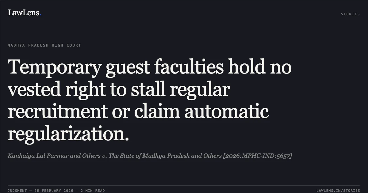 Temporary guest faculties hold no vested right to stall regular recruitment or claim automatic regularization.. Kanhaiya Lal Parmar and Others v. The State of Madhya Pradesh and Others [2026:MPHC-IND:5657]. Madhya Pradesh High Court. LawLens