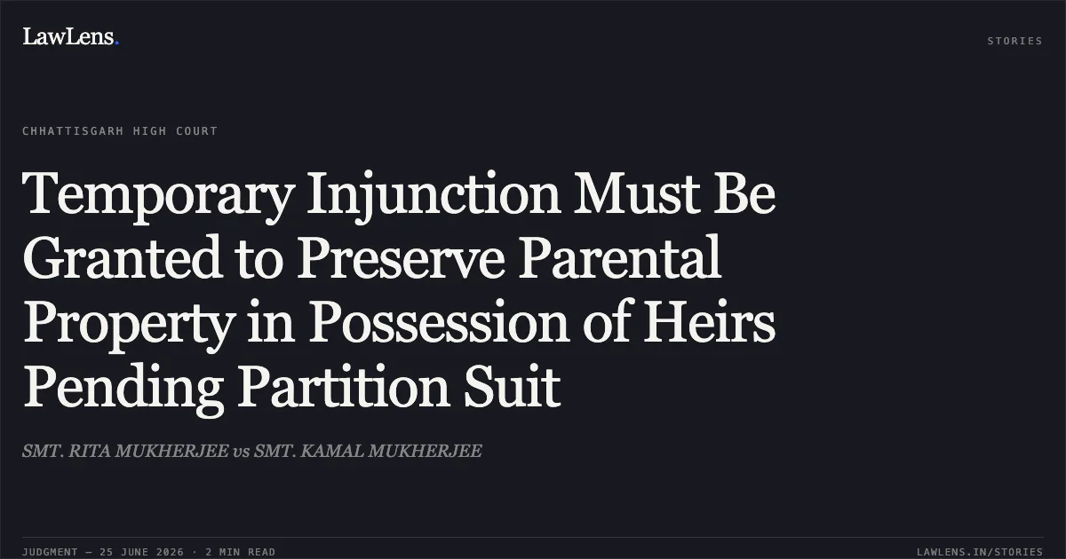 Temporary Injunction Must Be Granted to Preserve Parental Property in Possession of Heirs Pending Partition Suit. SMT. RITA MUKHERJEE vs SMT. KAMAL MUKHERJEE. Chhattisgarh High Court. LawLens