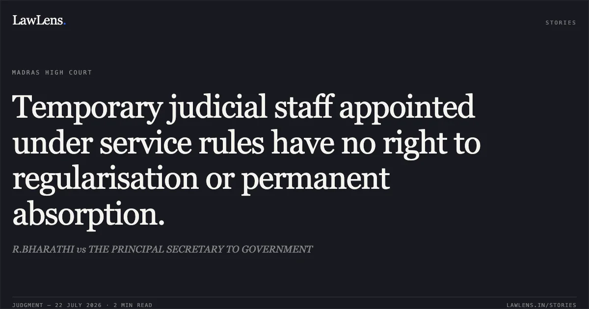 Temporary judicial staff appointed under service rules have no right to regularisation or permanent absorption.. R.BHARATHI vs THE PRINCIPAL SECRETARY TO GOVERNMENT. Madras High Court. LawLens