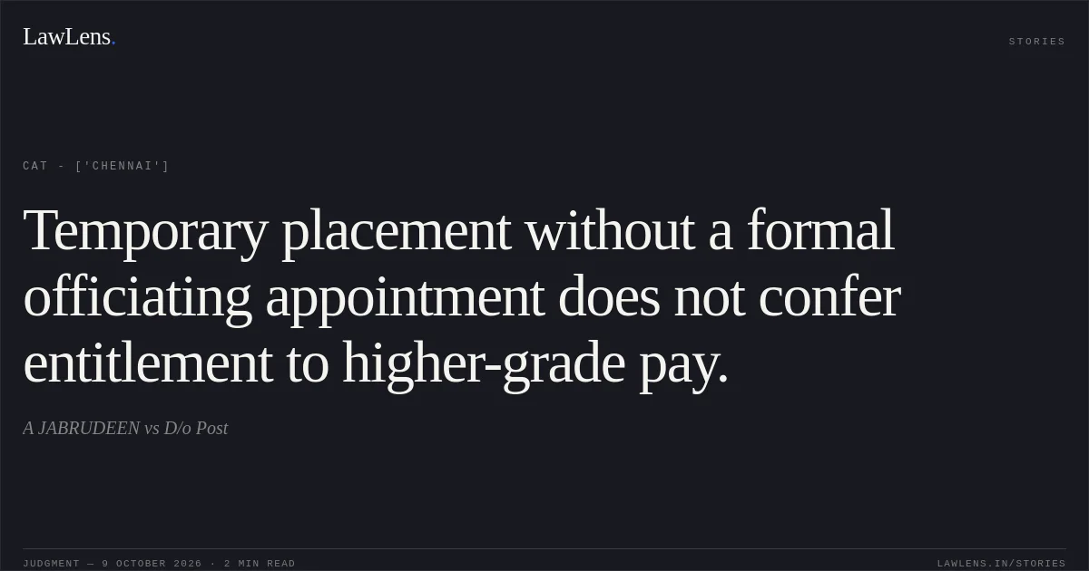 Temporary placement without a formal officiating appointment does not confer entitlement to higher-grade pay.. A JABRUDEEN vs D/o Post. CAT - ['Chennai']. LawLens