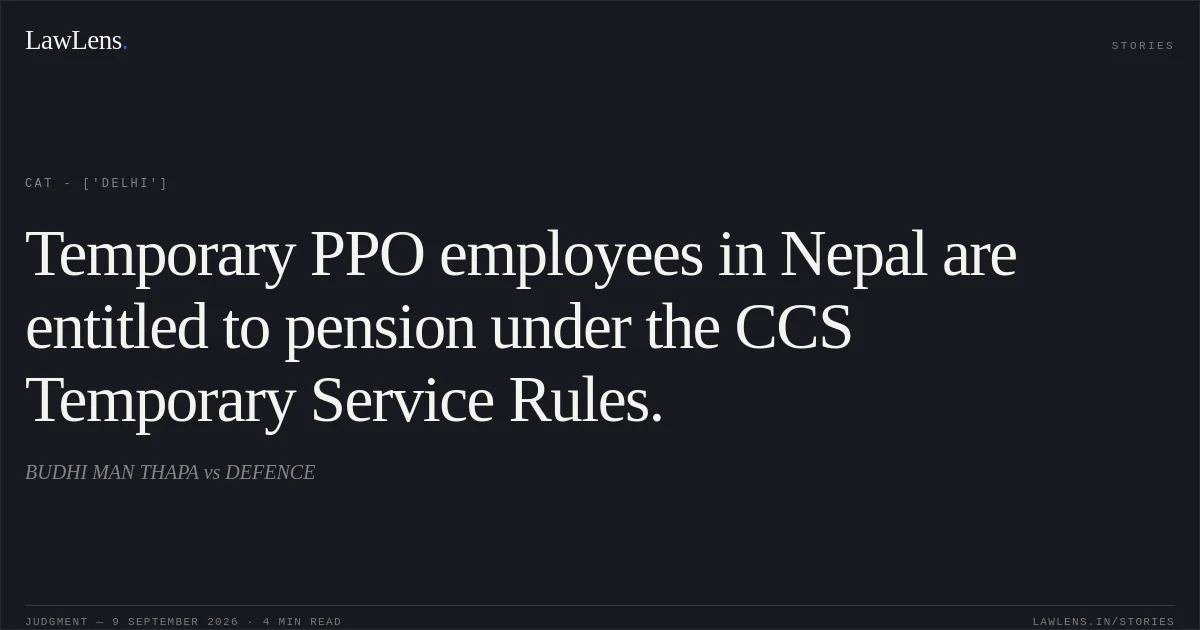 Temporary PPO employees in Nepal are entitled to pension under the CCS Temporary Service Rules.. BUDHI MAN THAPA vs DEFENCE. CAT - ['Delhi']. LawLens