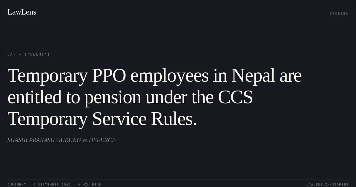 Temporary PPO employees in Nepal are entitled to pension under the CCS Temporary Service Rules.. SHASHI PRAKASH GURUNG vs DEFENCE. CAT - ['Delhi']. LawLens