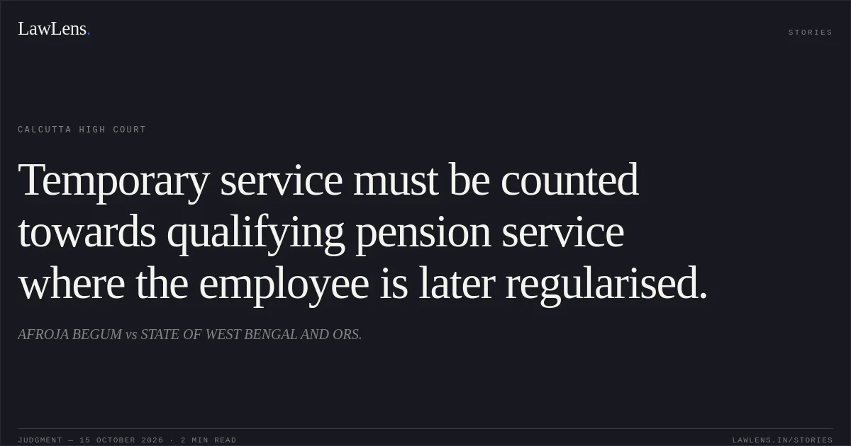 Temporary service must be counted towards qualifying pension service where the employee is later regularised.. AFROJA BEGUM vs STATE OF WEST BENGAL AND ORS.. Calcutta High Court. LawLens