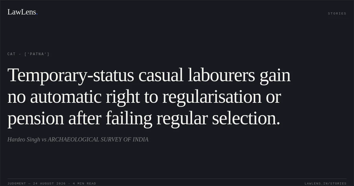Temporary-status casual labourers gain no automatic right to regularisation or pension after failing regular selection.. Hardeo Singh vs ARCHAEOLOGICAL SURVEY OF INDIA. CAT - ['Patna']. LawLens