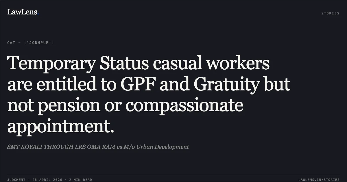Temporary Status casual workers are entitled to GPF and Gratuity but not pension or compassionate appointment.. SMT KOYALI THROUGH LRS OMA RAM vs M/o Urban Development. Central Administrative Tribunal. LawLens