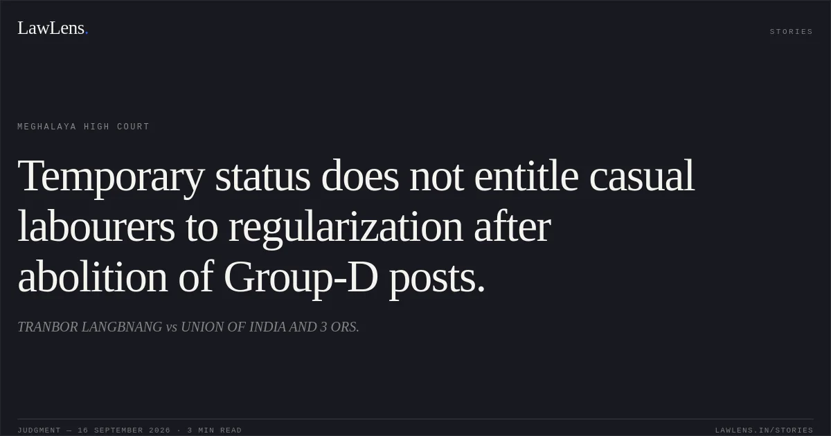 Temporary status does not entitle casual labourers to regularization after abolition of Group-D posts.. TRANBOR LANGBNANG vs UNION OF INDIA AND 3 ORS.. Meghalaya High Court. LawLens
