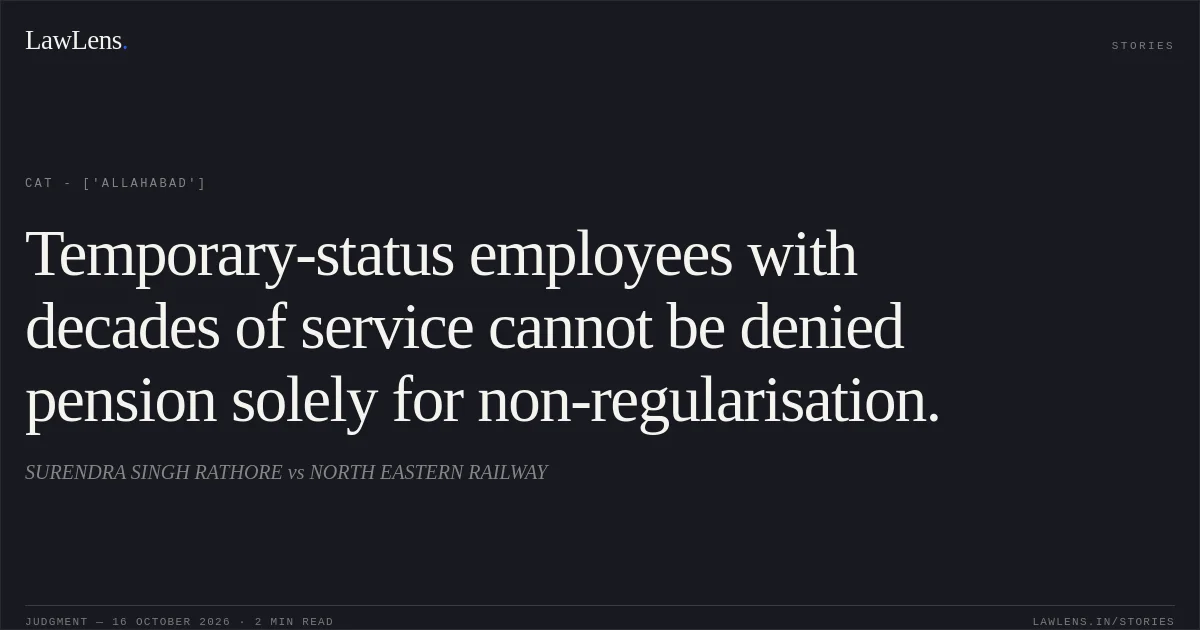 Temporary-status employees with decades of service cannot be denied pension solely for non-regularisation.. SURENDRA SINGH RATHORE vs NORTH EASTERN RAILWAY. CAT - ['Allahabad']. LawLens