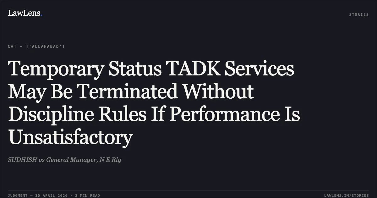 Temporary Status TADK Services May Be Terminated Without Discipline Rules If Performance Is Unsatisfactory. SUDHISH vs General Manager, N E Rly. Central Administrative Tribunal. LawLens