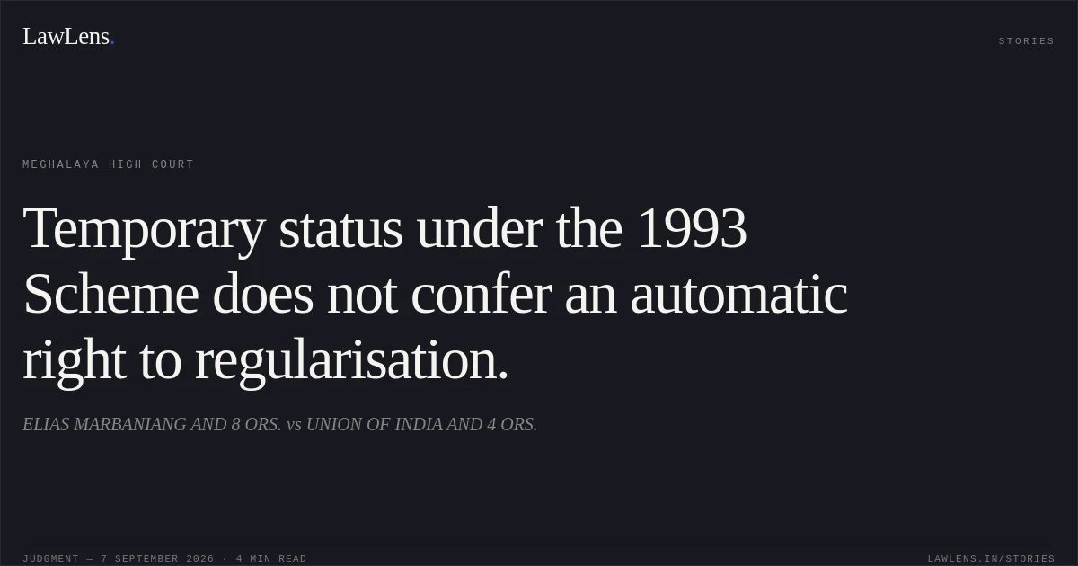 Temporary status under the 1993 Scheme does not confer an automatic right to regularisation.. ELIAS MARBANIANG AND 8 ORS. vs UNION OF INDIA AND 4 ORS.. Meghalaya High Court. LawLens