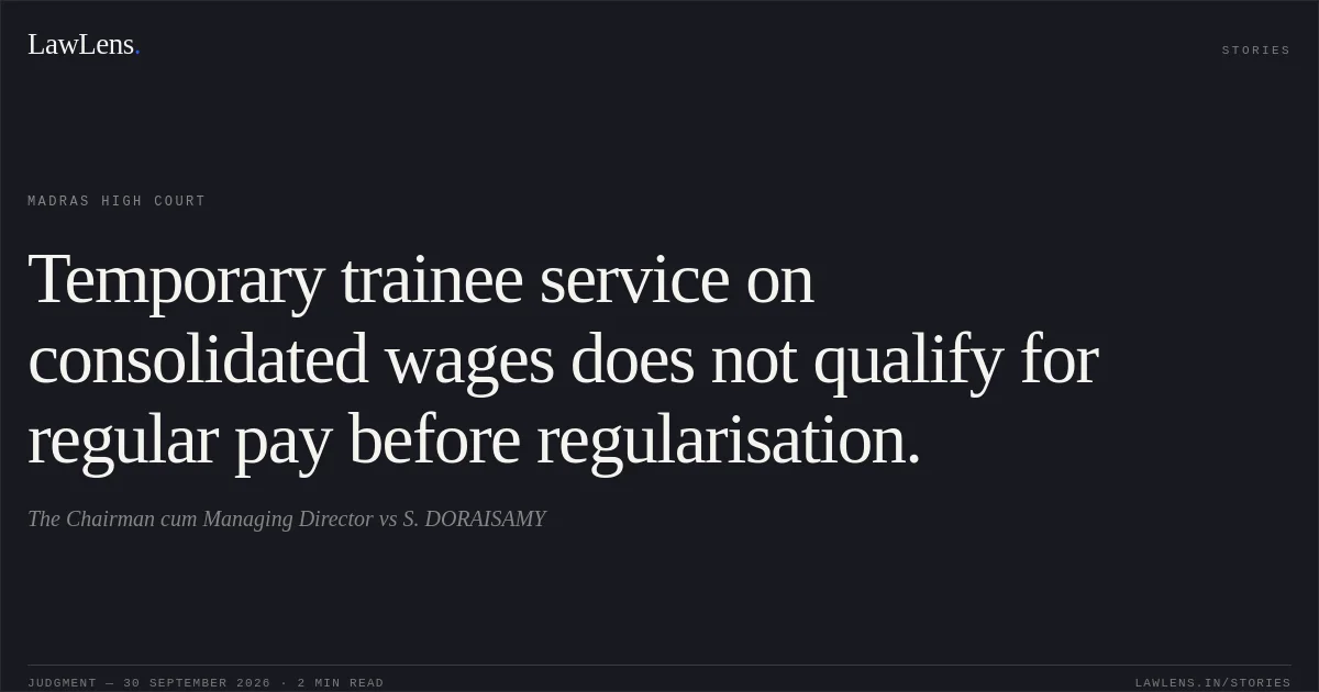 Temporary trainee service on consolidated wages does not qualify for regular pay before regularisation.. The Chairman cum Managing Director vs S. DORAISAMY. Madras High Court. LawLens