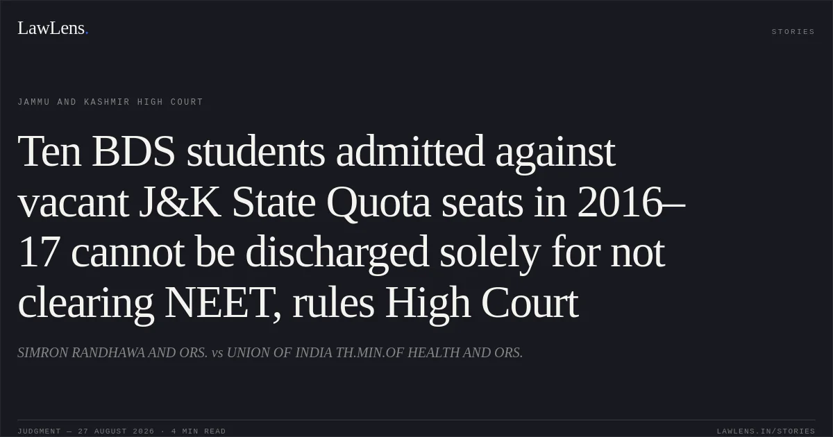 Ten BDS students admitted against vacant J&K State Quota seats in 2016–17 cannot be discharged solely for not clearing NEET, rules High Court. SIMRON RANDHAWA AND ORS. vs UNION OF INDIA TH.MIN.OF HEALTH AND ORS.. Jammu and Kashmir High Court. LawLens