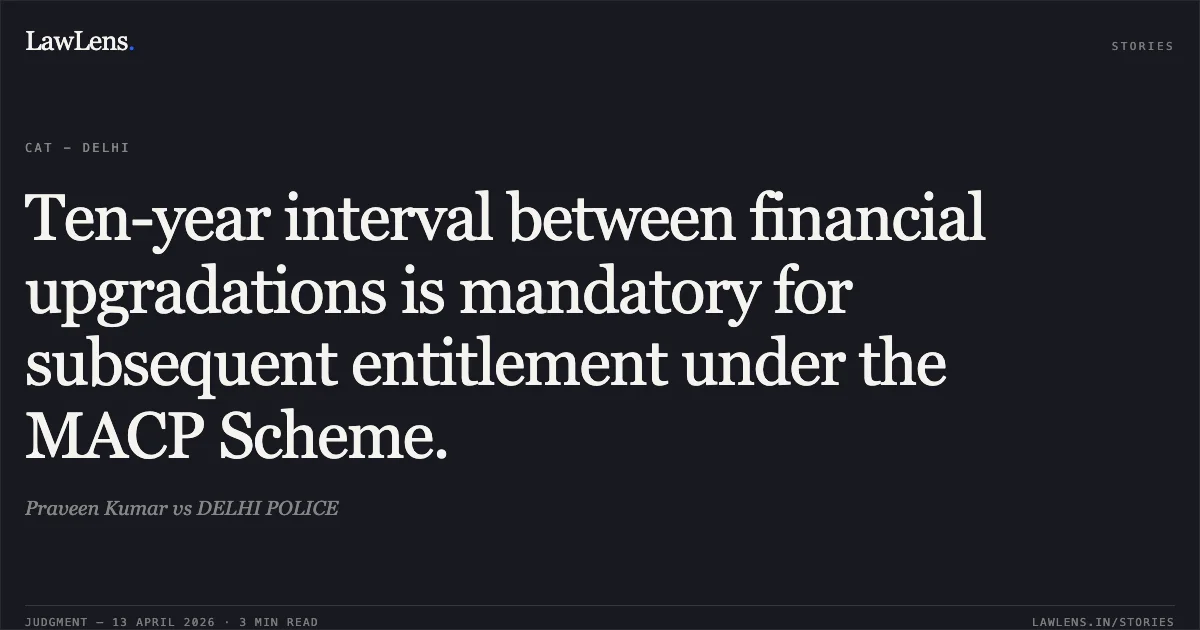 Ten-year interval between financial upgradations is mandatory for subsequent entitlement under the MACP Scheme.. Praveen Kumar vs DELHI POLICE. Central Administrative Tribunal. LawLens