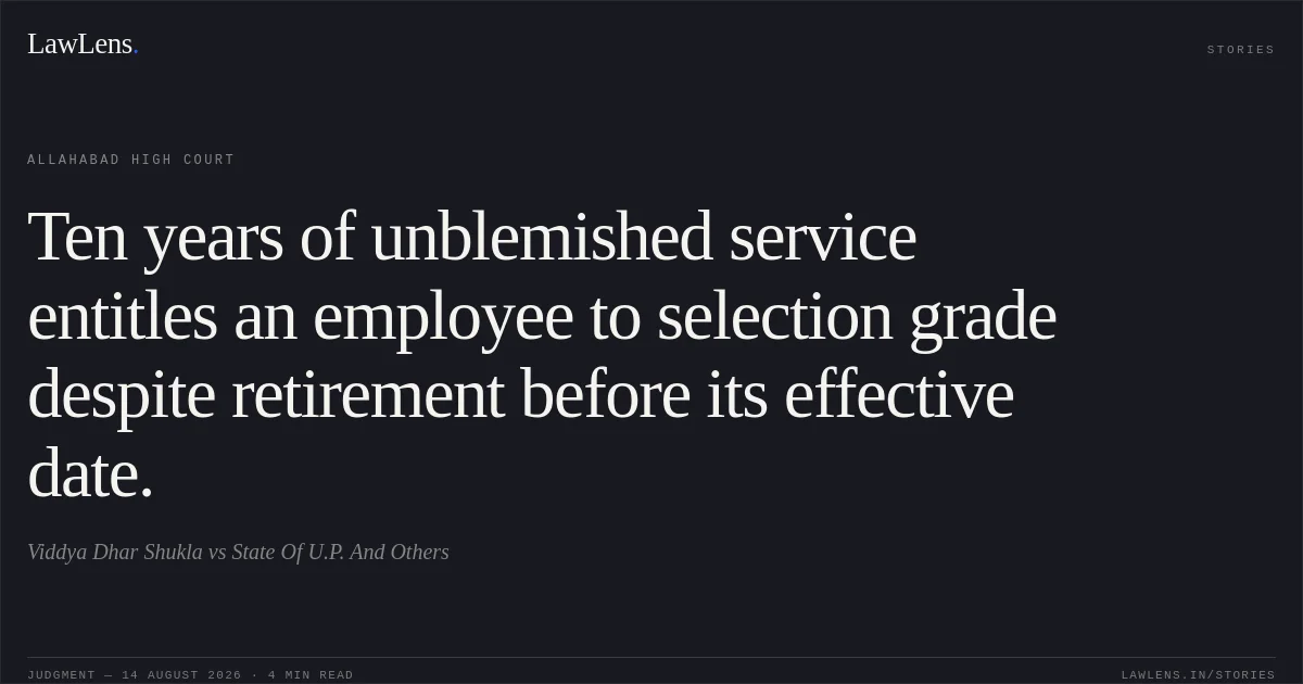 Ten years of unblemished service entitles an employee to selection grade despite retirement before its effective date.. Viddya Dhar Shukla vs State Of U.P. And Others. Allahabad High Court. LawLens