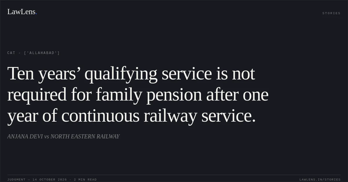 Ten years’ qualifying service is not required for family pension after one year of continuous railway service.. ANJANA DEVI vs NORTH EASTERN RAILWAY. CAT - ['Allahabad']. LawLens