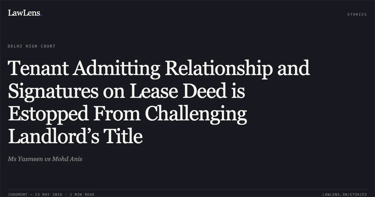 Tenant Admitting Relationship and Signatures on Lease Deed is Estopped From Challenging Landlord’s Title. Ms Yasmeen vs Mohd Anis. Delhi High Court. LawLens
