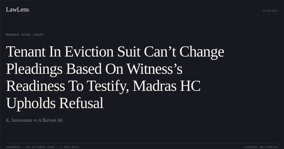 Tenant In Eviction Suit Can’t Change Pleadings Based On Witness’s Readiness To Testify, Madras HC Upholds Refusal. K. Saravanan vs A Barook Ali. Madras High Court. LawLens