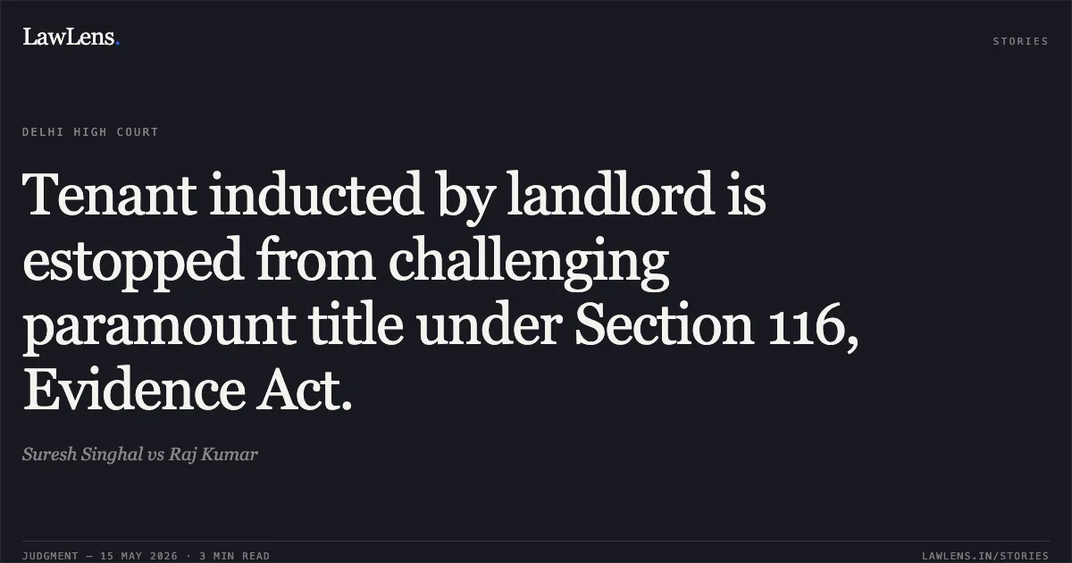 Tenant inducted by landlord is estopped from challenging paramount title under Section 116, Evidence Act.. Suresh Singhal vs Raj Kumar. Delhi High Court. LawLens