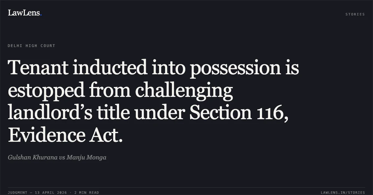 Tenant inducted into possession is estopped from challenging landlord’s title under Section 116, Evidence Act.. Gulshan Khurana vs Manju Monga. Delhi High Court. LawLens