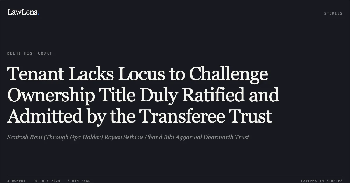 Tenant Lacks Locus to Challenge Ownership Title Duly Ratified and Admitted by the Transferee Trust. Santosh Rani (Through Gpa Holder) Rajeev Sethi vs Chand Bibi Aggarwal Dharmarth Trust. Delhi High Court. LawLens