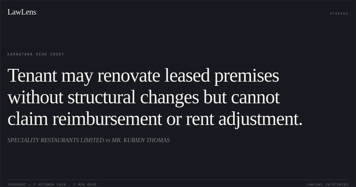 Tenant may renovate leased premises without structural changes but cannot claim reimbursement or rent adjustment.. SPECIALITY RESTAURANTS LIMITED vs MR. KURIEN THOMAS. Karnataka High Court. LawLens