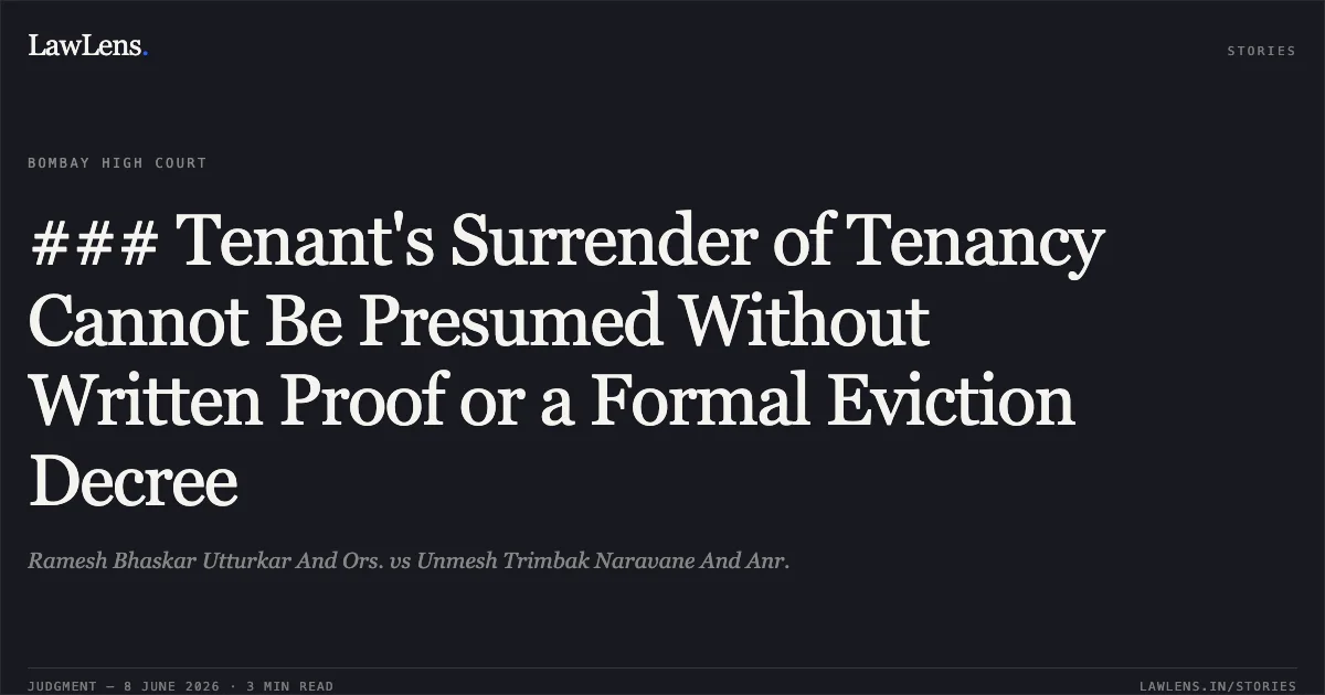 ### Tenant's Surrender of Tenancy Cannot Be Presumed Without Written Proof or a Formal Eviction Decree. Ramesh Bhaskar Utturkar And Ors. vs Unmesh Trimbak Naravane And Anr.. Bombay High Court. LawLens