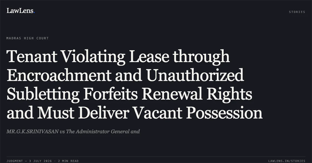 Tenant Violating Lease through Encroachment and Unauthorized Subletting Forfeits Renewal Rights and Must Deliver Vacant Possession. MR.G.K.SRINIVASAN vs The Administrator General and. Madras High Court. LawLens