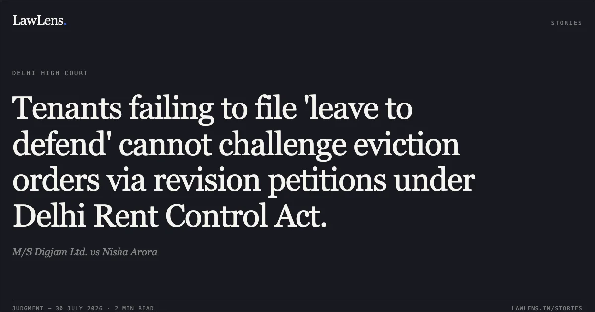 Tenants failing to file 'leave to defend' cannot challenge eviction orders via revision petitions under Delhi Rent Control Act.. M/S Digjam Ltd. vs Nisha Arora. Delhi High Court. LawLens