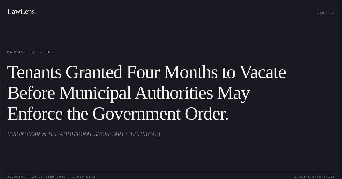 Tenants Granted Four Months to Vacate Before Municipal Authorities May Enforce the Government Order.. M.SUKUMAR vs THE ADDITIONAL SECRETARY (TECHNICAL). Madras High Court. LawLens