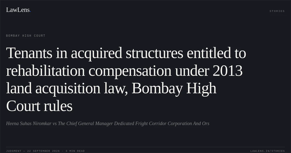 Tenants in acquired structures entitled to rehabilitation compensation under 2013 land acquisition law, Bombay High Court rules. Heena Suhas Niromkar vs The Chief General Manager Dedicated Fright Corridor Corporation And Ors. Bombay High Court. LawLens