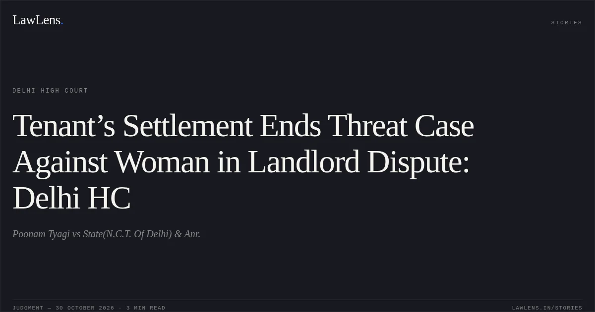 Tenant’s Settlement Ends Threat Case Against Woman in Landlord Dispute: Delhi HC. Poonam Tyagi vs State(N.C.T. Of Delhi) & Anr.. Delhi High Court. LawLens