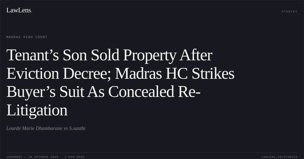 Tenant’s Son Sold Property After Eviction Decree; Madras HC Strikes Buyer’s Suit As Concealed Re-Litigation. Lourde Marie Dhambarane vs S.santhi. Madras High Court. LawLens