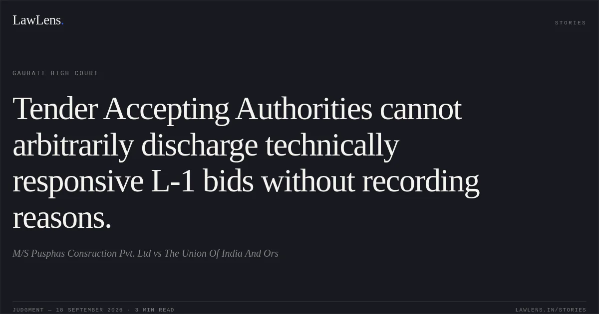Tender Accepting Authorities cannot arbitrarily discharge technically responsive L-1 bids without recording reasons.. M/S Pusphas Consruction Pvt. Ltd vs The Union Of India And Ors. Gauhati High Court. LawLens