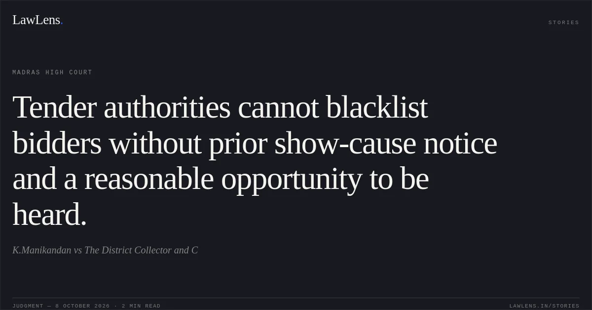 Tender authorities cannot blacklist bidders without prior show-cause notice and a reasonable opportunity to be heard.. K.Manikandan vs The District Collector and C. Madras High Court. LawLens