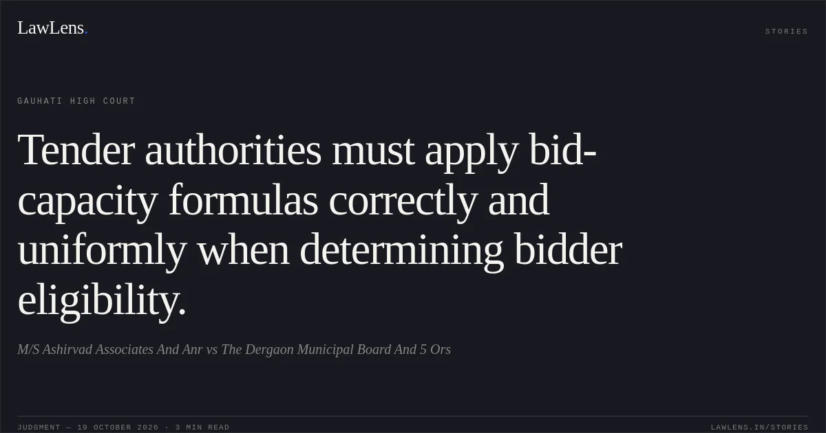 Tender authorities must apply bid-capacity formulas correctly and uniformly when determining bidder eligibility.. M/S Ashirvad Associates And Anr vs The Dergaon Municipal Board And 5 Ors. Gauhati High Court. LawLens