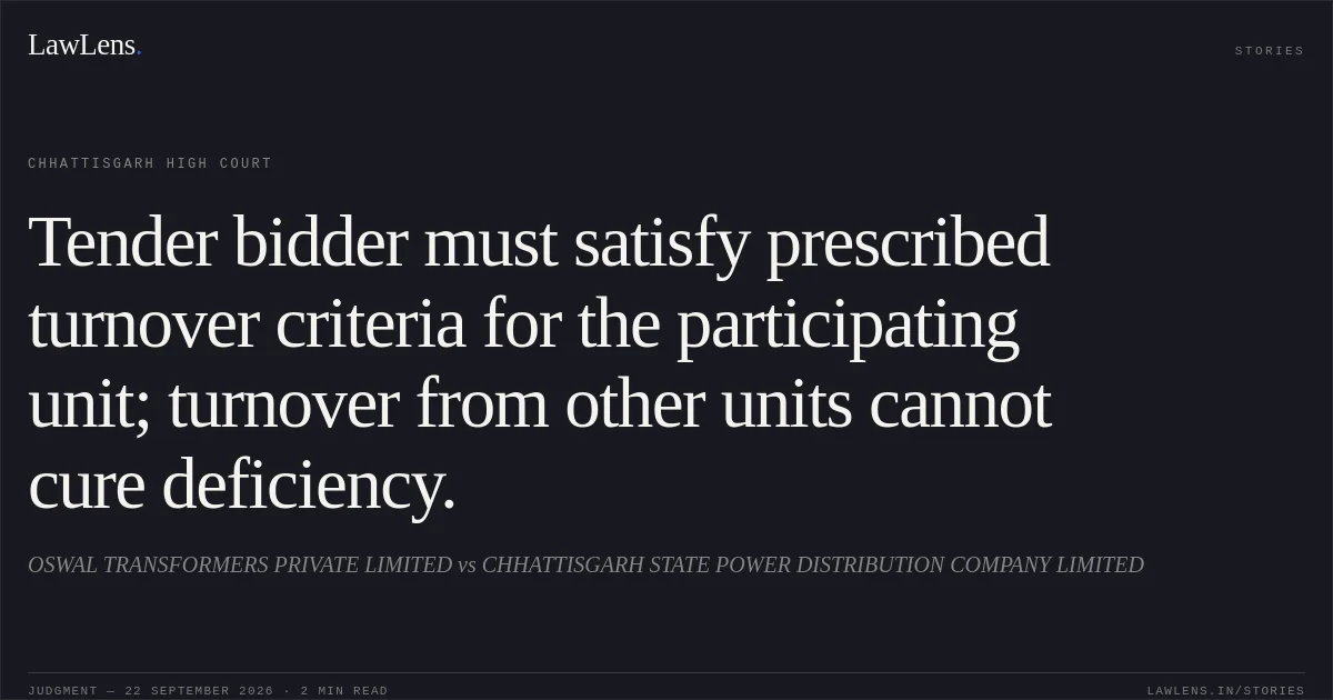 Tender bidder must satisfy prescribed turnover criteria for the participating unit; turnover from other units cannot cure deficiency.. OSWAL TRANSFORMERS PRIVATE LIMITED vs CHHATTISGARH STATE POWER DISTRIBUTION COMPANY LIMITED. Chhattisgarh High Court. LawLens