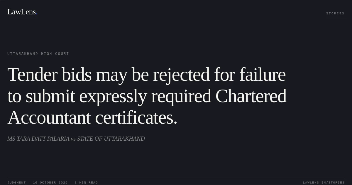 Tender bids may be rejected for failure to submit expressly required Chartered Accountant certificates.. MS TARA DATT PALARIA vs STATE OF UTTARAKHAND. Uttarakhand High Court. LawLens