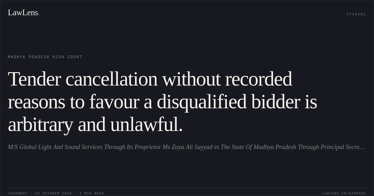 Tender cancellation without recorded reasons to favour a disqualified bidder is arbitrary and unlawful.. M/S Global Light And Sound Services Through Its Proprietor Ms Zoya Ali Sayyad vs The State Of Madhya Pradesh Through Principal Secretary Urban Development And Housing Department. Madhya Pradesh High Court. LawLens