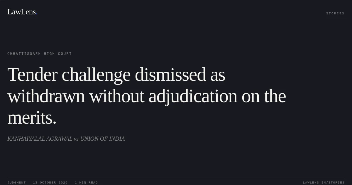 Tender challenge dismissed as withdrawn without adjudication on the merits.. KANHAIYALAL AGRAWAL vs UNION OF INDIA. Chhattisgarh High Court. LawLens