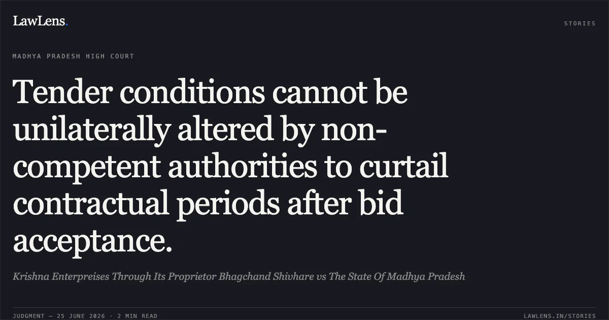 Tender conditions cannot be unilaterally altered by non-competent authorities to curtail contractual periods after bid acceptance.. Krishna Enterpreises Through Its Proprietor Bhagchand Shivhare vs The State Of Madhya Pradesh. Madhya Pradesh High Court. LawLens