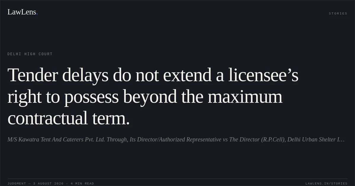 Tender delays do not extend a licensee’s right to possess beyond the maximum contractual term.. M/S Kawatra Tent And Caterers Pvt. Ltd. Through, Its Director/Authorized Representative vs The Director (R.P.Cell), Delhi Urban Shelter Improvement Board & Anr.. Delhi High Court. LawLens