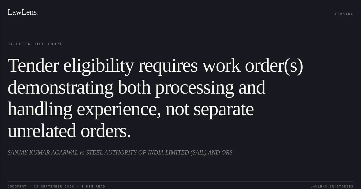 Tender eligibility requires work order(s) demonstrating both processing and handling experience, not separate unrelated orders.. SANJAY KUMAR AGARWAL vs STEEL AUTHORITY OF INDIA LIMITED (SAIL) AND ORS.. Calcutta High Court. LawLens